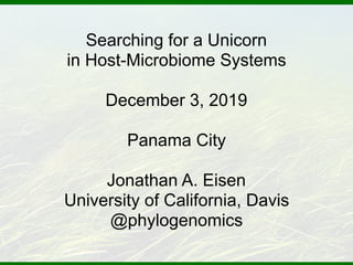 Searching for a Unicorn
in Host-Microbiome Systems
December 3, 2019
Panama City
Jonathan A. Eisen
University of California, Davis
@phylogenomics
 