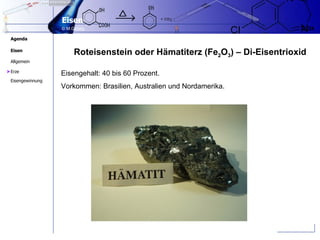 Roteisenstein oder Hämatiterz (Fe 2 O 3 ) – Di-Eisentrioxid Eisengehalt: 40 bis 60 Prozent.  Vorkommen: Brasilien, Australien und Nordamerika.  > 
