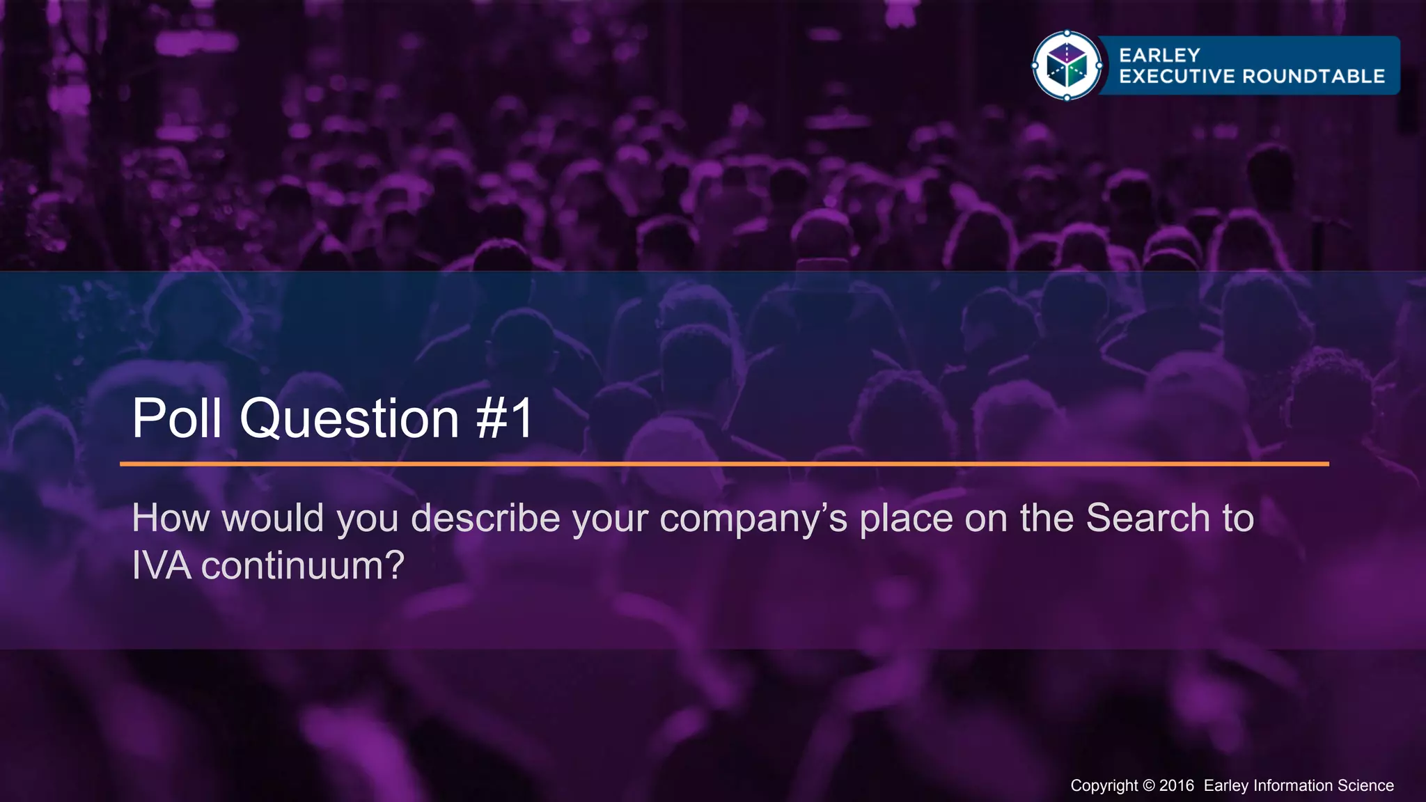 Copyright © 2016 Earley Information Science14 Copyright © 2016 Earley Information Science
Poll Question #1
How would you describe your company’s place on the Search to
IVA continuum?
 