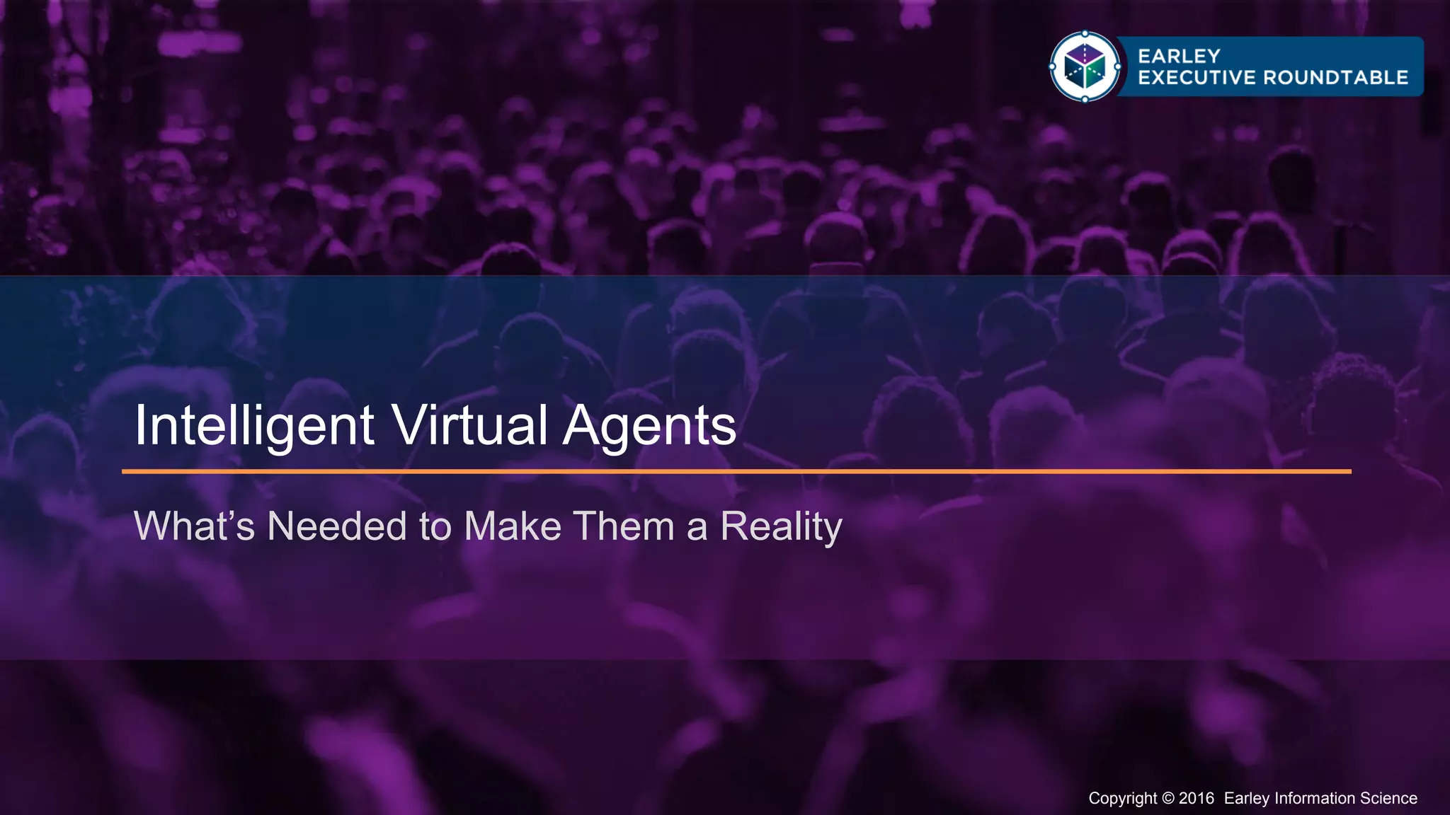 Copyright © 2016 Earley Information Science3 Copyright © 2016 Earley Information Science
Intelligent Virtual Agents
What’s Needed to Make Them a Reality
 