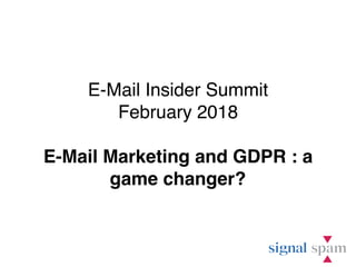E-Mail Insider Summit
February 2018
E-Mail Marketing and GDPR : a
game changer?
 