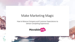 Copyright 2010 – 2018. M ovable, Inc. All rights reserved. 1
Make Marketing Magic
How to Balance Company and Customer Expectations to
Deliver Compelling Experiences
 