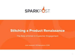 1
The Role of Email in Customer Engagement
Stitching a Product Renaissance
Josh Aberant, EIS Barcelona 2018
 