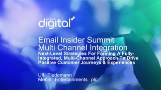 Email Insider Summit
Multi Channel Integration
Next-Level Strategies For Forming A Fully-
Integrated, Multi-Channel Approach To Drive
Positive Customer Journeys & Experiences
Ulf Tiedemann
Merlin Entertainments plc
 