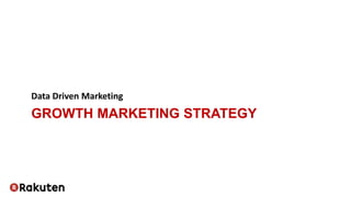 GROWTH MARKETING STRATEGY
Data Driven Marketing
 
