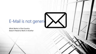 E-Mail is not generic
What Works in One Country
Doesn’t Need to Work in Another
 