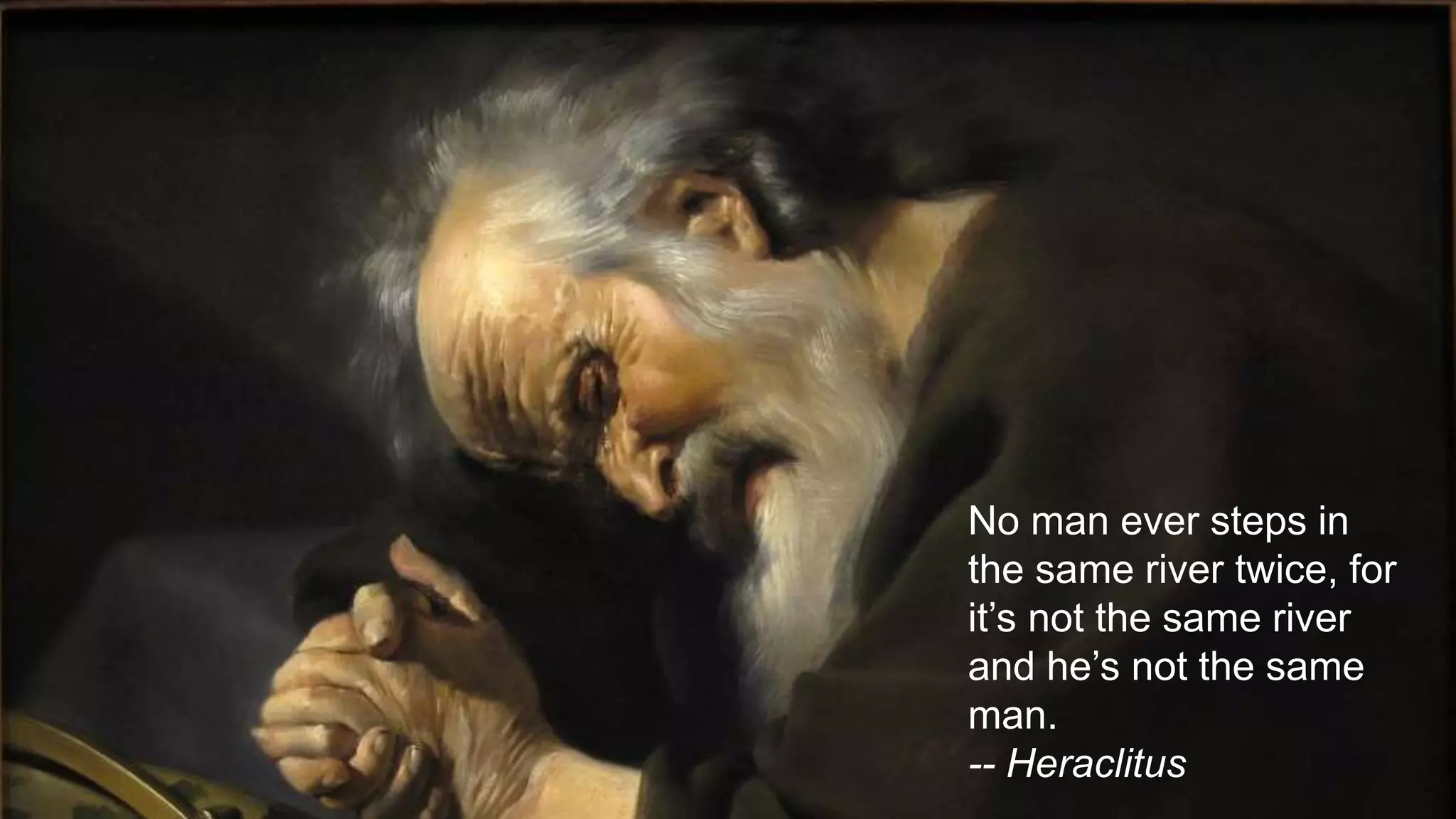 So What’s
a Mad
Man To
Do?
No man ever steps in
the same river twice, for
it’s not the same river
and he’s not the same
man.
-- Heraclitus
 