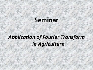 Seminar
Application of Fourier Transform
in Agriculture
 