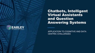 Copyright © 2020 Earley Information Science, Inc. All Rights Reserved.
www.earley.com
www.earley.com
www.earley.com
APPLICATION TO COGNITIVE AND DATA
CENTRIC CHALLENGES
Chatbots, Intelligent
Virtual Assistants
and Question
Answering Systems
17
 