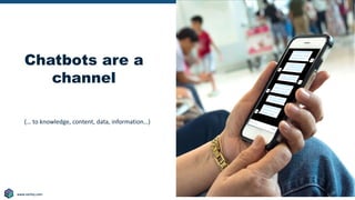 Copyright © 2020 Earley Information Science, Inc. All Rights Reserved.
www.earley.com
www.earley.com
www.earley.com 18
Chatbots are a
channel
(… to knowledge, content, data, information…)
 