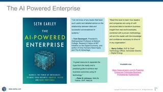 www.earley.com
www.earley.com Copyright © 2020 Earley Information Science, Inc. All Rights Reserved.
The AI Powered Enterprise
3
Available now
https://www.amazon.com/AI-Powered-
Enterprise-Ontologies-Business-
Profitable/dp/1928055508/
“A great resource to separate the
hype from the reality and a
practical guide to achieve real
business outcomes using AI
technology.”
—Peter N Johnson, MetLife
Fellow, SVP, MetLife
“I do not know of any books that have
such useful and detailed advice on the
relationship between data and
successful conversational AI
systems.”
—Tom Davenport, President’s
Distinguished Professor at Babson
College, Research Fellow at MIT
Initiative on the Digital Economy, and
author of Only Humans Need Apply
and The AI Advantage
“Read this book to learn how leaders
and companies are using AI with
structured data to transform business.
Insight from real world examples,
combined with a proven methodology,
will arm the reader with the knowledge
and confidence necessary to drive AI
in any organization”.
– Barry Coflan, SVP & Chief
Technology Officer, Schneider Electric
– Digital Energy
 