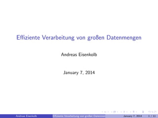 Eﬃziente Verarbeitung von großen Datenmengen
Andreas Eisenkolb

January 7, 2014

Andreas Eisenkolb

Eﬃziente Verarbeitung von großen Datenmengen

January 7, 2014

1 / 11

 