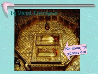 Taj Mahal , Εσωτερικό Να ποιος τα  χάλασε όλα 