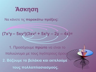 Άσκηση Να κάνετε τις  παρακάτω πράξεις: ( 7x 3 y   –  5xy 2 )( 3xy 2   +  5x 2 y  –  2y  –  4x )= 1.  Προσέχουμε  πρώτο  να είναι το πολυώνυμο με τους λιγότερους όρους . 2.  Βάζουμε τα βελάκια και εκτελούμε  τους πολλαπλασιασμούς. 