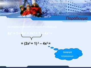 Παράδειγμα =  (2 x 2  + 1)  2  – 4 x 2  = Διαφορά τετραγώνων   Να παραγοντοποιηθεί το παρακάτω διώνυμο: 4 x 4  +  1 =  4 x 4  + 4 x 2  +  1 – 4 x 2  = 