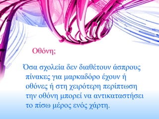 Οθόνη; Όσα σχολεία δεν διαθέτουν άσπρους πίνακες για μαρκαδόρο έχουν ή οθόνες ή στη χειρότερη περίπτωση την οθόνη μπορεί να αντικαταστήσει το πίσω μέρος ενός χάρτη.  