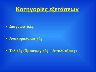 Κατηγορίες εξετάσεων   Διαγνωστικές Ανακεφαλαιωτικές Τελικές (Προαγωγικές – Απολυτήριες) 