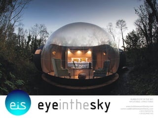 BUBBLES EYE IN THE SKY
INFLATABLE STRUCTURES
www.bubbleseyeinthesky.com
comercial@bubbleseyeinthesky.com
+34 610433576
+34 653442143
 