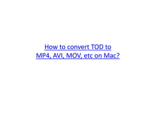 How to convert TOD to
MP4, AVI, MOV, etc on Mac?
 