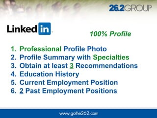 1. Professional Profile Photo
2. Profile Summary with Specialties
3. Obtain at least 3 Recommendations
4. Education History
5. Current Employment Position
6. 2 Past Employment Positions
100% Profile
 