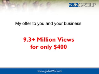 9.3+ Million Views
for only $400
My offer to you and your business
 
