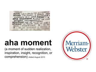 aha moment
(a moment of sudden realization,
inspiration, insight, recognition, or
comprehension) Added August 2013
 