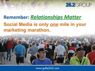 Remember: Relationships Matter
Social Media is only one mile in your
marketing marathon.
 