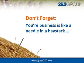 Don’t Forget:
You’re business is like a
needle in a haystack …
 