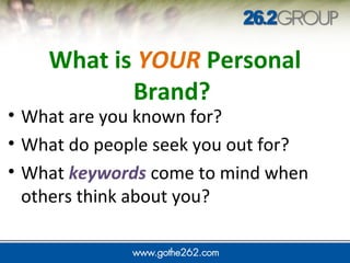 What is YOUR Personal
Brand?
• What are you known for?
• What do people seek you out for?
• What keywords come to mind when
others think about you?
 