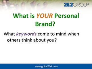 What is YOUR Personal
Brand?
What keywords come to mind when
others think about you?
 