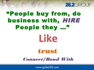 “People buy from, do
business with, HIRE
People they …”
Like
trust
Connect/Bond With
 