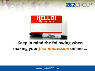 Keep in mind the following when
making your first impression online …
 