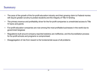 Summary

•   The pace of the growth of the for-profit education industry and their growing claim to Federal monies
    wil...