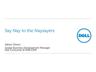 Say Nay to the Naysayers


Adrian Olvera
Global Business Development Manager
Dell Consumer & SMB CRM
 