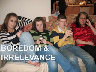 BOREDOM & IRRELEVANCE