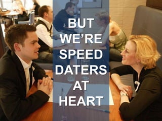 BUT WE’RE SPEED DATERS AT HEART