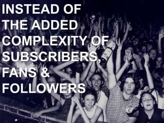 INSTEAD OFTHE ADDEDCOMPLEXITY OFSUBSCRIBERS,FANS &FOLLOWERS