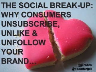 THE SOCIAL BREAK-UP: WHY CONSUMERS UNSUBSCRIBE,  UNLIKE &  UNFOLLOW   YOUR  BRAND… @jkrohrs @exacttarget 