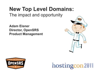 New Top Level Domains: The impact and opportunity Adam Eisner Director, OpenSRSProduct Management 