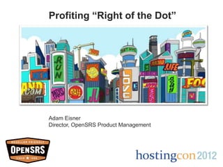 Profiting “Right of the Dot”




Adam Eisner
Director, OpenSRS Product Management
 