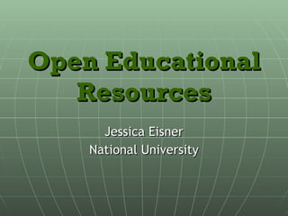 Open Educational Resources: Contributions to the Efficacy of the Internet Jessica Eisner National University 