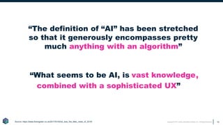Copyright © 2017 Earley Information Science, Inc. All Rights Reserved. 10
combined with a sophisticated UX”
Source: https://www.theregister.co.uk/2017/01/02/ai_was_the_fake_news_of_2016/
“The definition of “AI” has been stretched
so that it generously encompasses pretty
much anything with an algorithm”
vast knowledge
“What seems to be AI, is ,
 