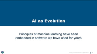 Copyright © 2017 Earley Information Science, Inc. All Rights Reserved.
AI as Evolution
6
Principles of machine learning have been
embedded in software we have used for years
 