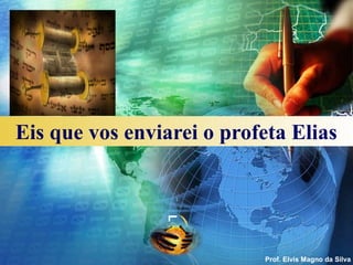 Eis que vos enviarei o profeta Elias
                LOGO




                           Prof. Elvis Magno da Silva
 