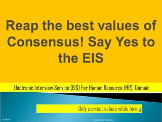 Electronic Interview Service (EIS) For Human Resource (HR) Domain 
Only correct values while hiring 
11/19/14 Electronic Interview 
 
