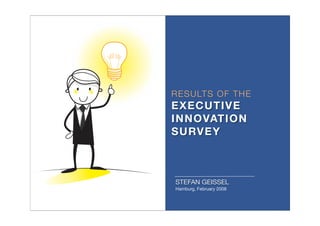 RESULTS OF THE
EXECUTIVE
INNOVATION
SURVEY
STEFAN GEISSEL
Hamburg, February 2008
 