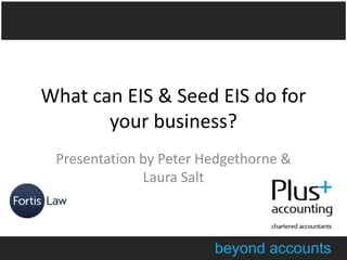 beyond accounts
What can EIS & Seed EIS do for
your business?
Presentation by Peter Hedgethorne &
Laura Salt
 