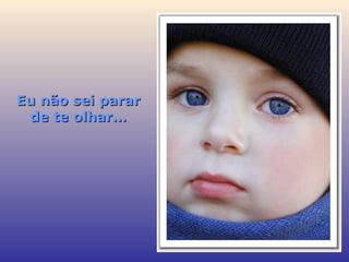 Eu não sei parar de te olhar… 