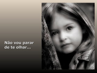 Não vou parar de te olhar... 