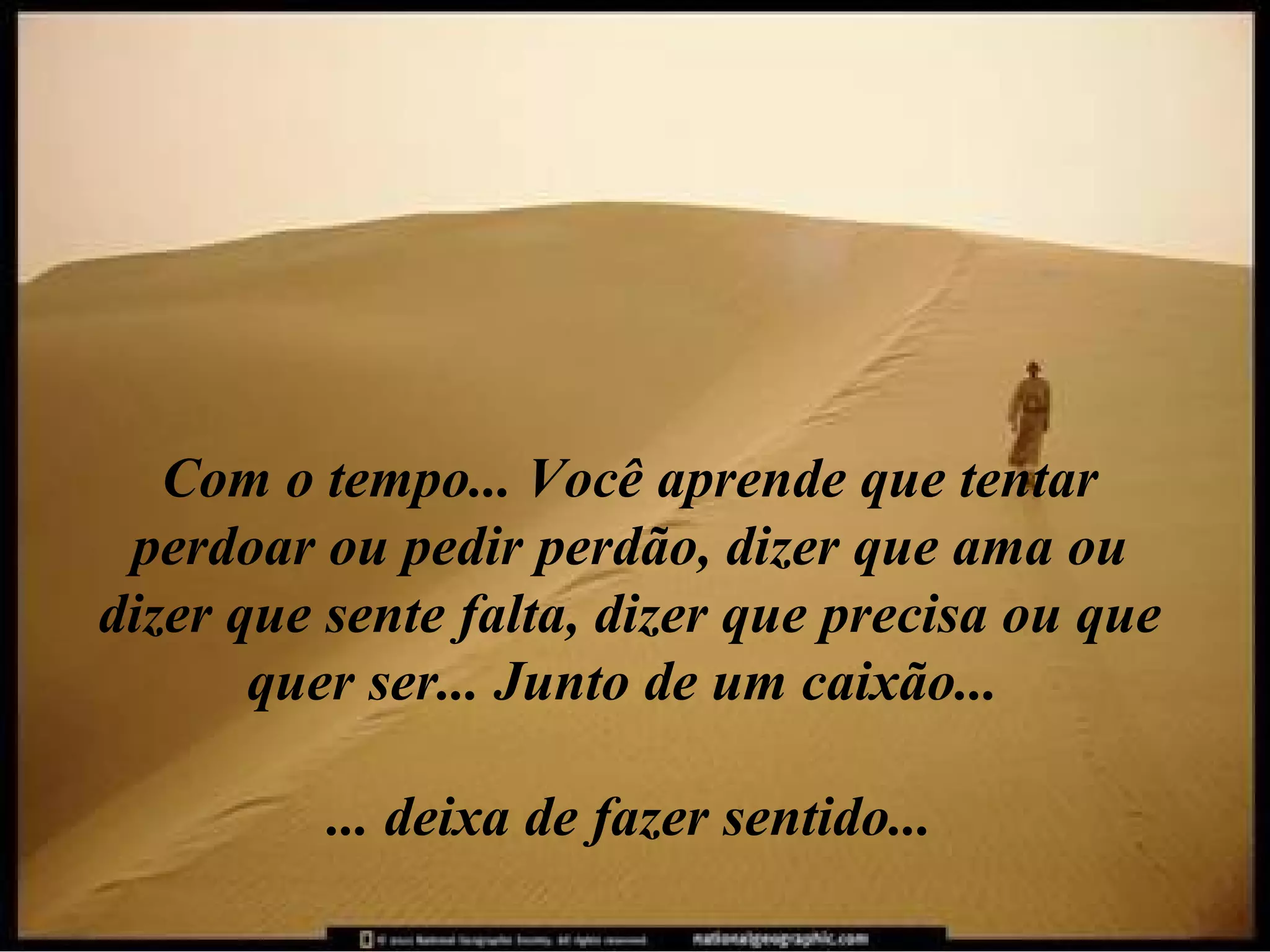 Com o tempo... Você aprende que tentar perdoar ou pedir perdão, dizer que ama ou dizer que sente falta, dizer que precisa ou que quer ser... Junto de um caixão...  ... deixa de fazer sentido... 